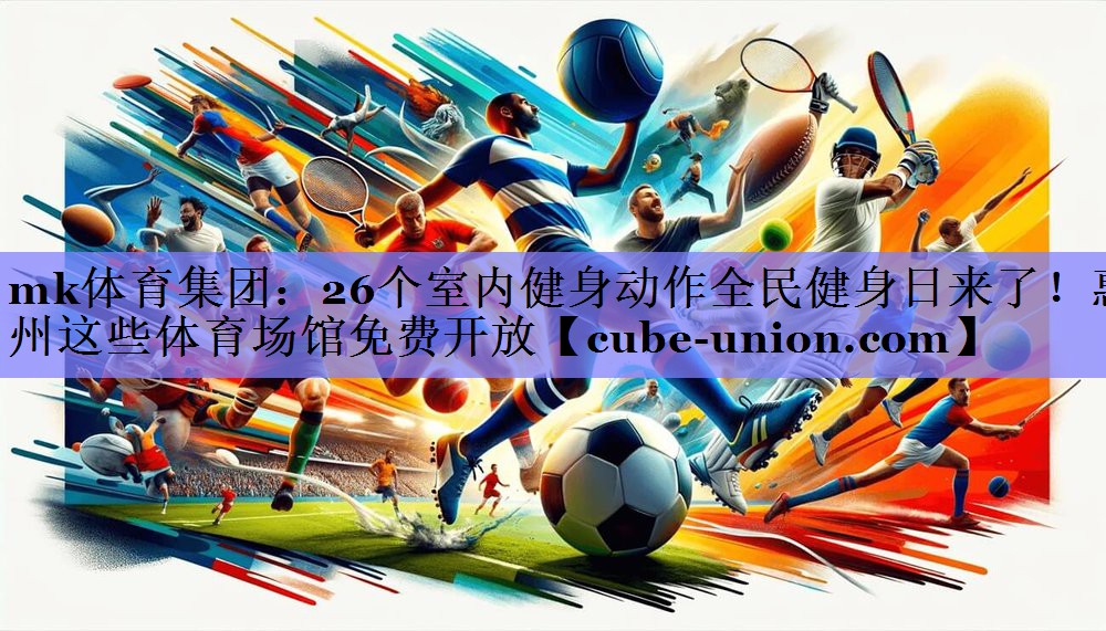 mk体育集团：26个室内健身动作全民健身日来了！惠州这些体育场馆免费开放