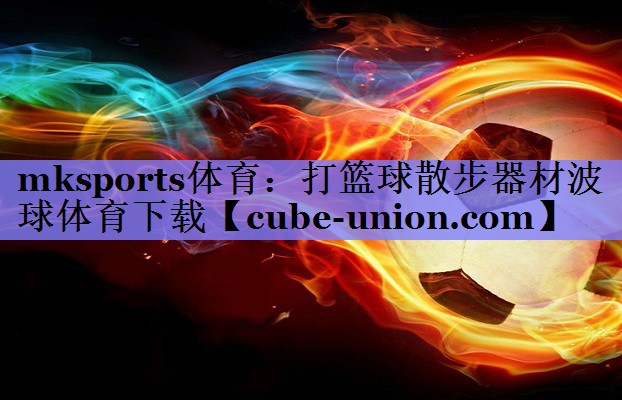 mksports体育：打篮球散步器材波球体育下载