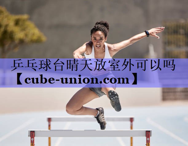 乒乓球台晴天放室外可以吗