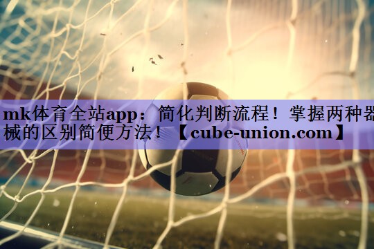 mk体育全站app：简化判断流程！掌握两种器械的区别简便方法！