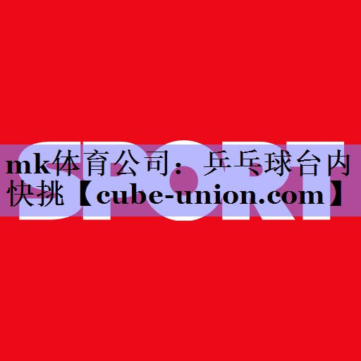mk体育公司：乒乓球台内快挑