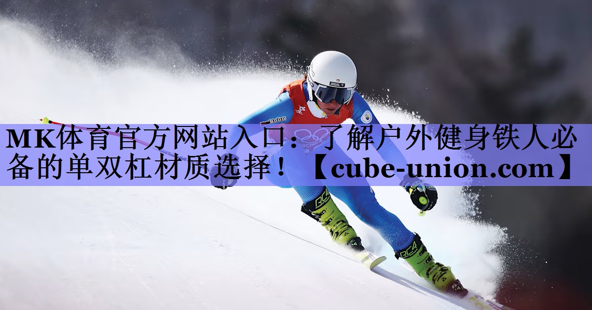 MK体育官方网站入口：了解户外健身铁人必备的单双杠材质选择！