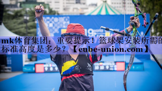 重要提示！篮球架安装所需的标准高度是多少？