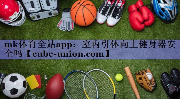 mk体育全站app：室内引体向上健身器安全吗