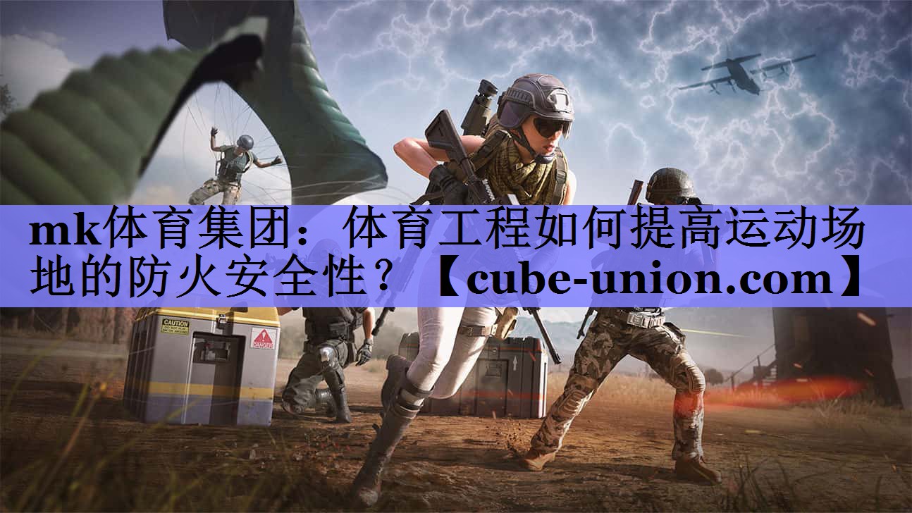 mk体育集团：体育工程如何提高运动场地的防火安全性？