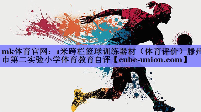mk体育官网：1米跨栏篮球训练器材（体育评价）滕州市第二实验小学体育教育自评