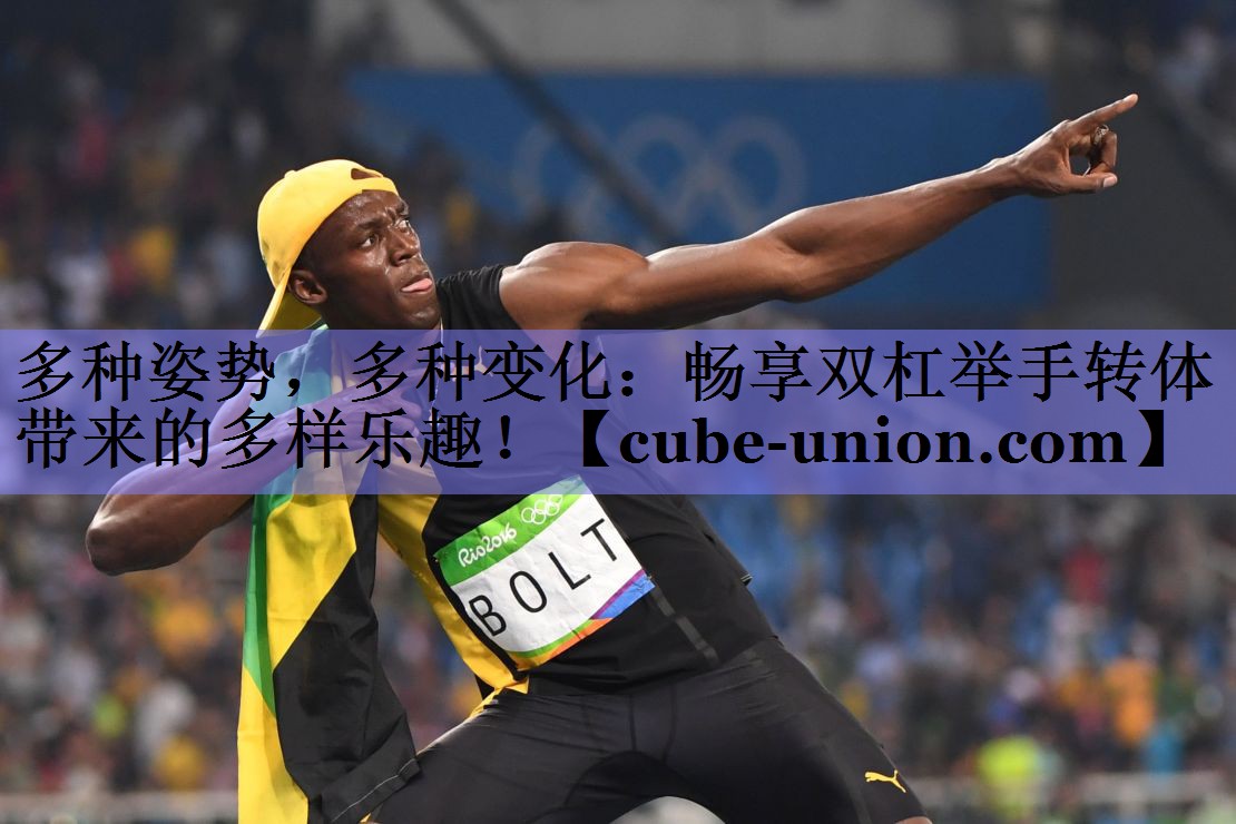 多种姿势，多种变化：畅享双杠举手转体带来的多样乐趣！