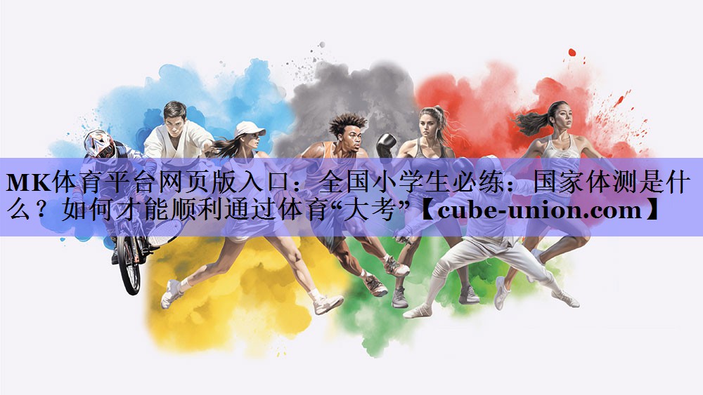 MK体育平台网页版入口：全国小学生必练：国家体测是什么？如何才能顺利通过体育“大考”