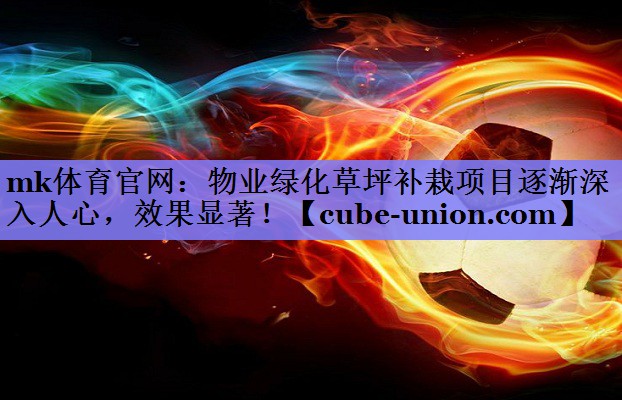 mk体育官网：物业绿化草坪补栽项目逐渐深入人心，效果显著！