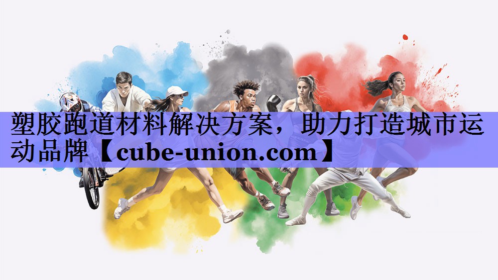 塑胶跑道材料解决方案，助力打造城市运动品牌