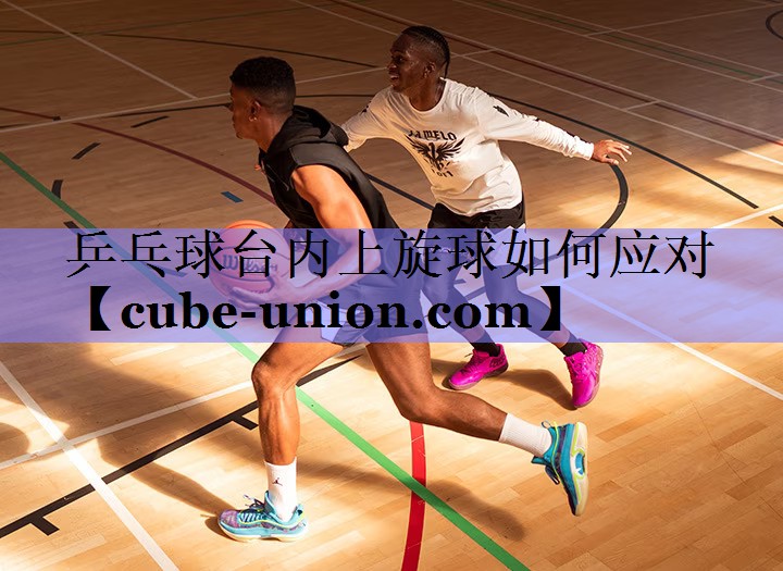 乒乓球台内上旋球如何应对