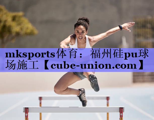 mksports体育：福州硅pu球场施工