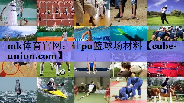 mk体育官网：硅pu篮球场材料
