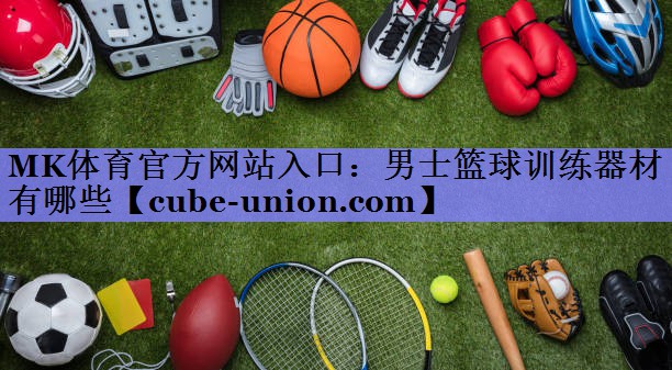 MK体育官方网站入口：男士篮球训练器材有哪些