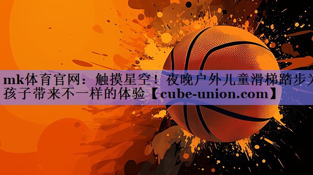 mk体育官网：触摸星空！夜晚户外儿童滑梯踏步为孩子带来不一样的体验