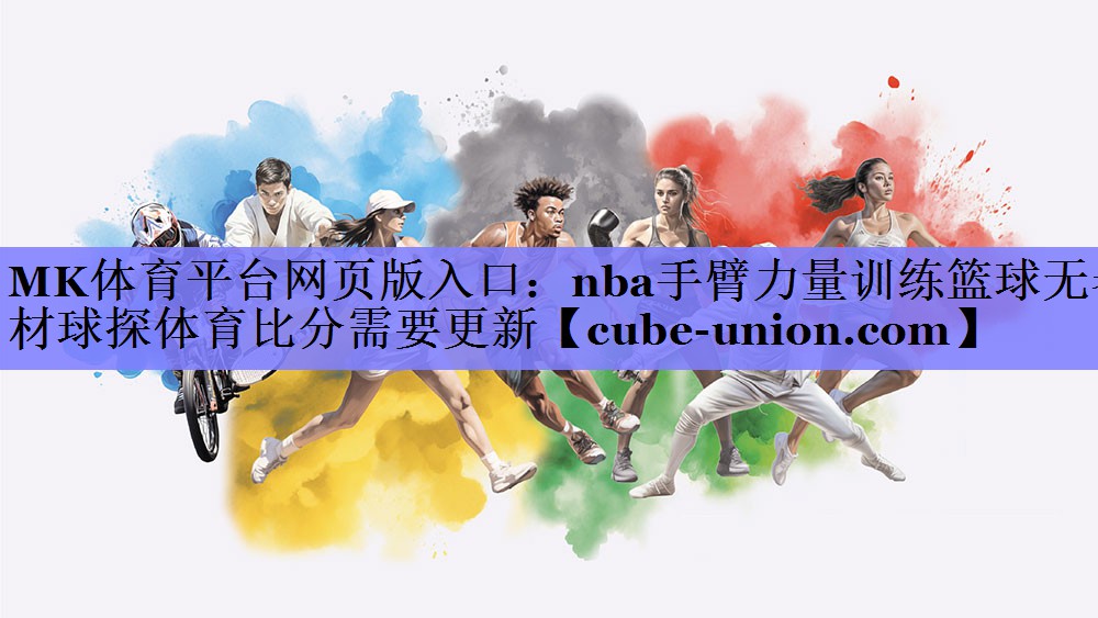 MK体育平台网页版入口：nba手臂力量训练篮球无器材球探体育比分需要更新