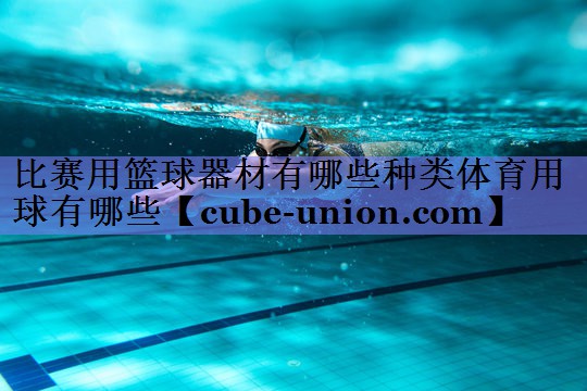 比赛用篮球器材有哪些种类体育用球有哪些
