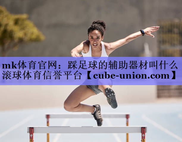 mk体育官网：踩足球的辅助器材叫什么滚球体育信誉平台