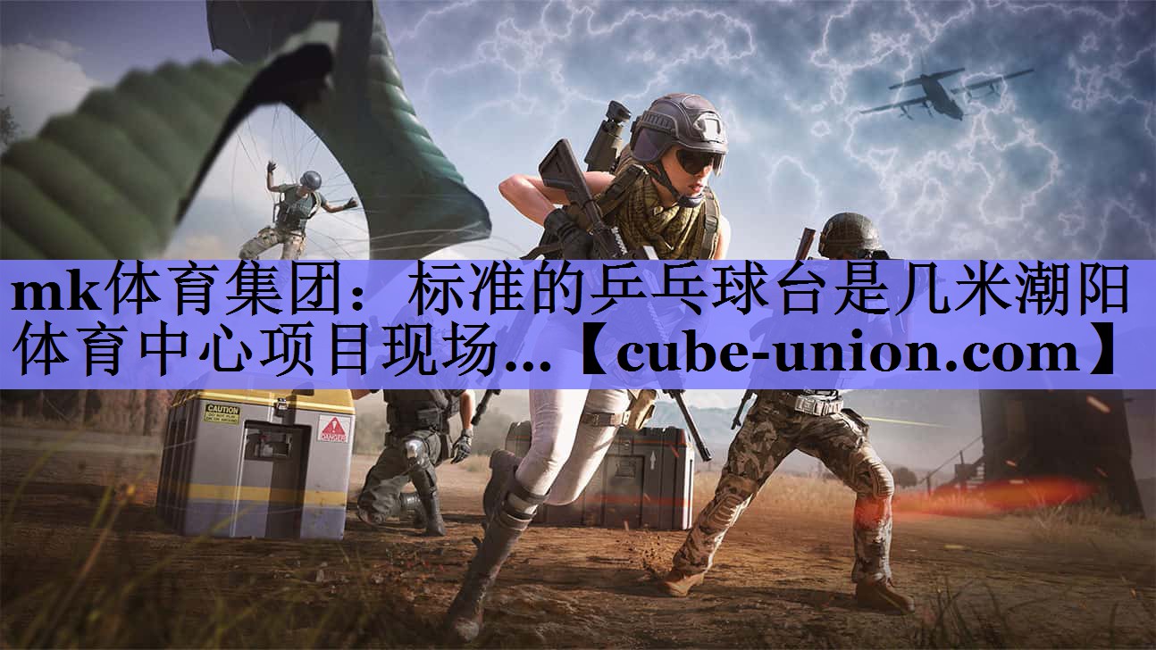 mk体育集团：标准的乒乓球台是几米潮阳体育中心项目现场…