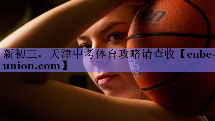 新初三，天津中考体育攻略请查收