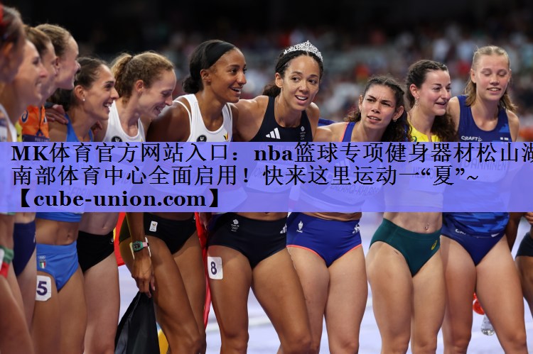 MK体育官方网站入口：nba篮球专项健身器材松山湖南部体育中心全面启用！快来这里运动一“夏”~