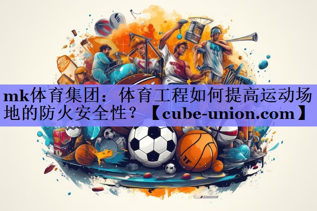 体育工程如何提高运动场地的防火安全性？