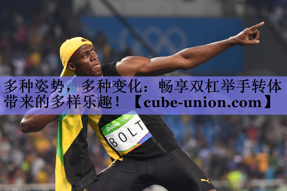 多种姿势，多种变化：畅享双杠举手转体带来的多样乐趣！