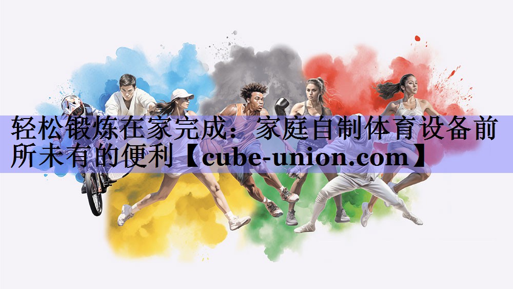 轻松锻炼在家完成：家庭自制体育设备前所未有的便利