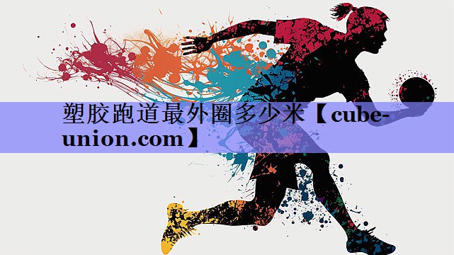 塑胶跑道最外圈多少米