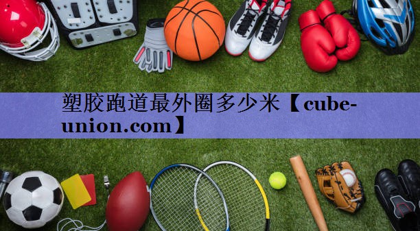 塑胶跑道最外圈多少米