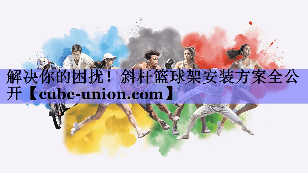 解决你的困扰！斜杆篮球架安装方案全公开